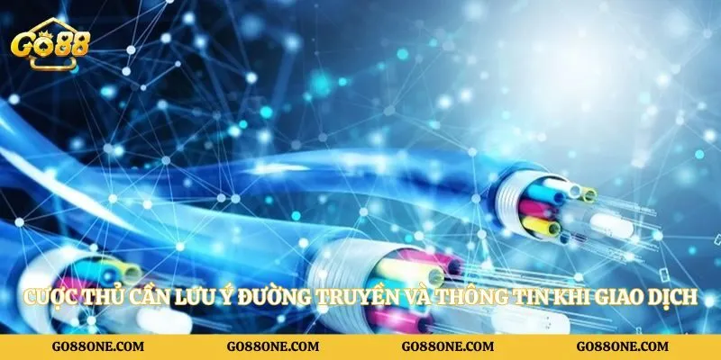 Cược thủ cần lưu ý đường truyền và thông tin khi giao dịch